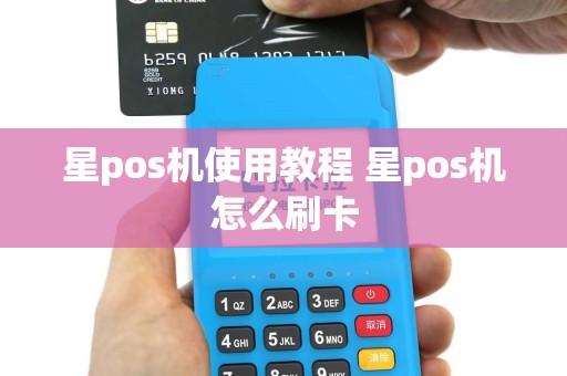 星pos机使用教程 星pos机怎么刷卡