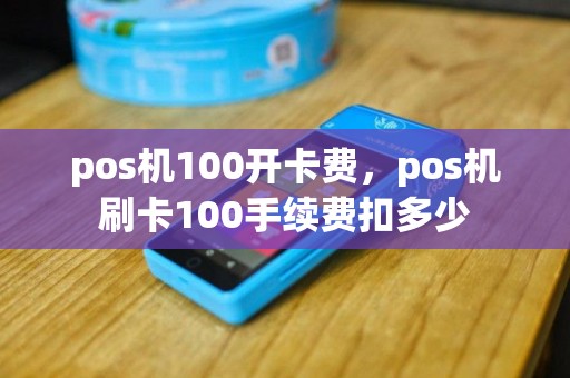 pos机100开卡费，pos机刷卡100手续费扣多少