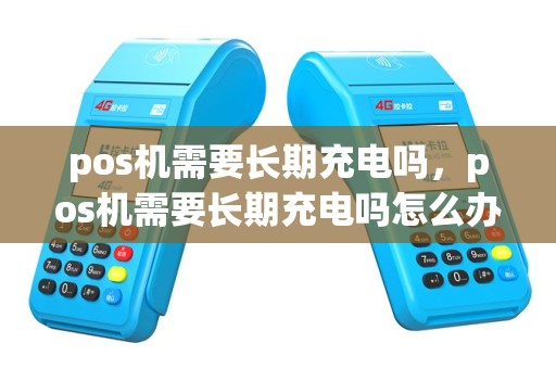 pos机需要长期充电吗，pos机需要长期充电吗怎么办