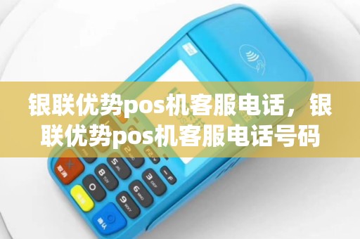 银联优势pos机客服电话，银联优势pos机客服电话号码