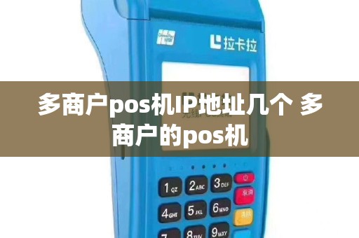 多商户pos机IP地址几个 多商户的pos机