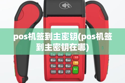 pos机签到主密钥(pos机签到主密钥在哪)