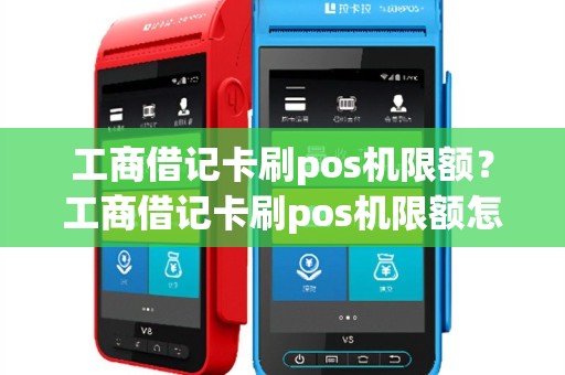 工商借记卡刷pos机限额？工商借记卡刷pos机限额怎么办