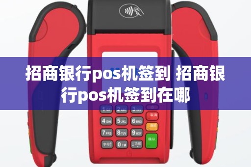 招商银行pos机签到 招商银行pos机签到在哪
