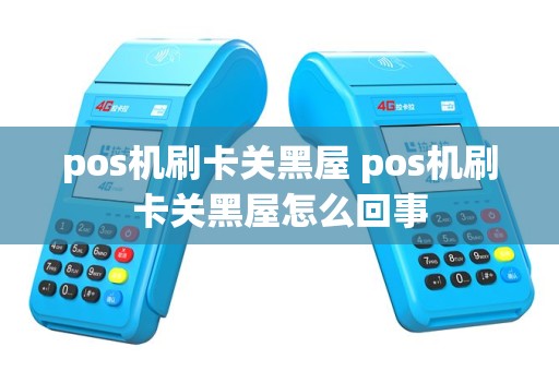 pos机刷卡关黑屋 pos机刷卡关黑屋怎么回事