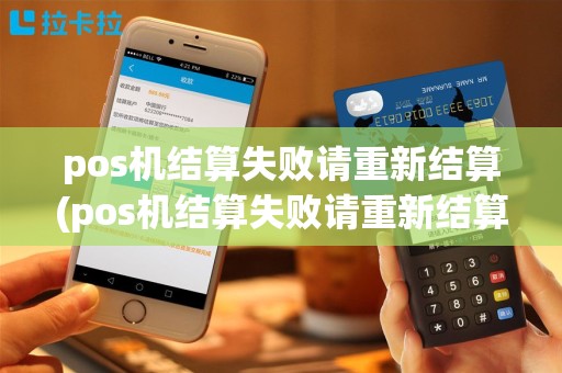 pos机结算失败请重新结算(pos机结算失败请重新结算怎么回事)