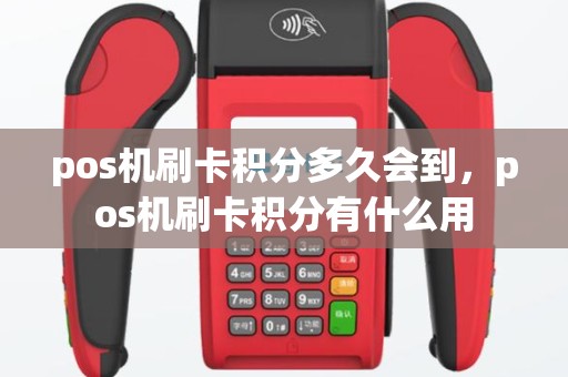 pos机刷卡积分多久会到，pos机刷卡积分有什么用