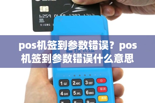 pos机签到参数错误？pos机签到参数错误什么意思