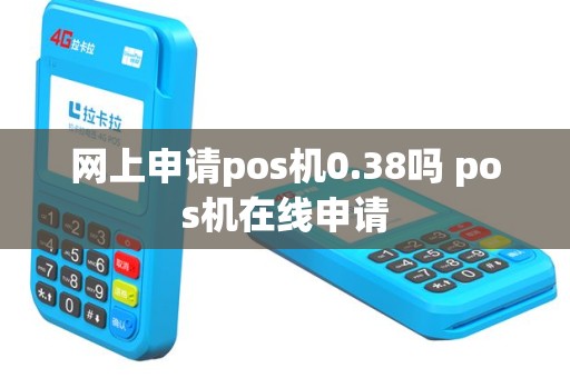 网上申请pos机0.38吗 pos机在线申请