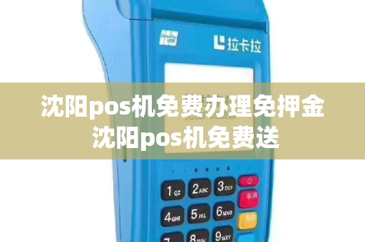 沈阳pos机免费办理免押金 沈阳pos机免费送