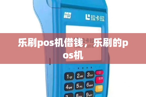乐刷pos机借钱，乐刷的pos机