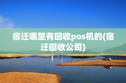 宿迁哪里有回收pos机的(宿迁回收公司)