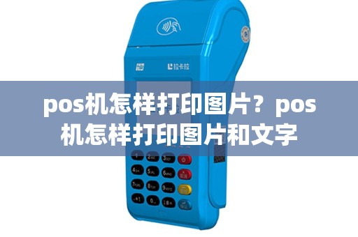 pos机怎样打印图片？pos机怎样打印图片和文字