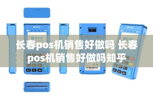 长春pos机销售好做吗 长春pos机销售好做吗知乎