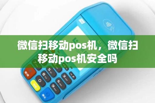 微信扫移动pos机，微信扫移动pos机安全吗