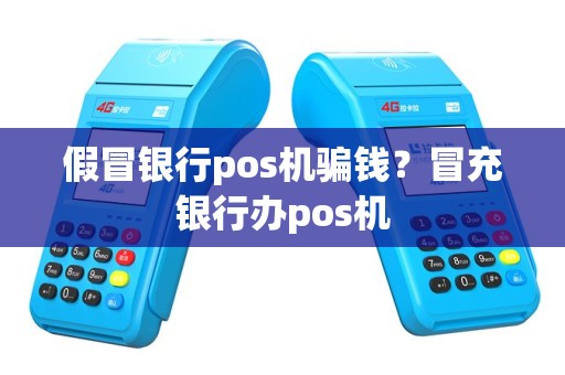 假冒银行pos机骗钱？冒充银行办pos机