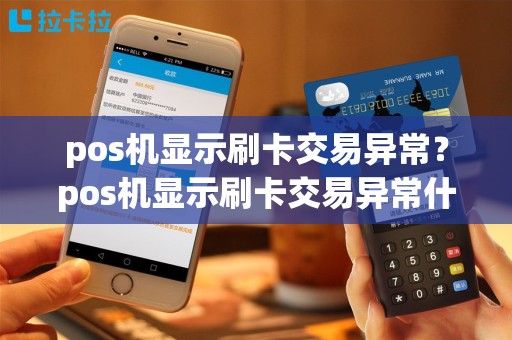 pos机显示刷卡交易异常？pos机显示刷卡交易异常什么意思