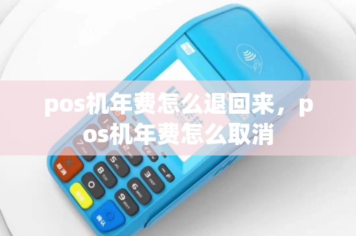 pos机年费怎么退回来，pos机年费怎么取消