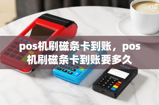 pos机刷磁条卡到账，pos机刷磁条卡到账要多久