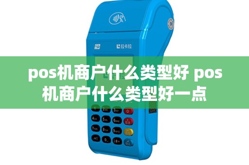pos机商户什么类型好 pos机商户什么类型好一点