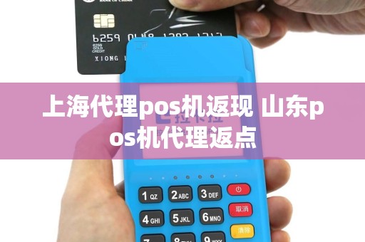 上海代理pos机返现 山东pos机代理返点