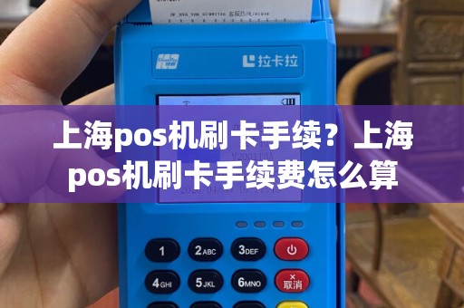 上海pos机刷卡手续？上海pos机刷卡手续费怎么算