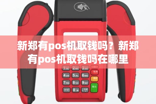 新郑有pos机取钱吗？新郑有pos机取钱吗在哪里