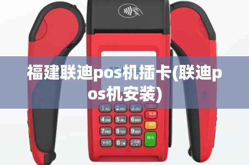 福建联迪pos机插卡(联迪pos机安装)