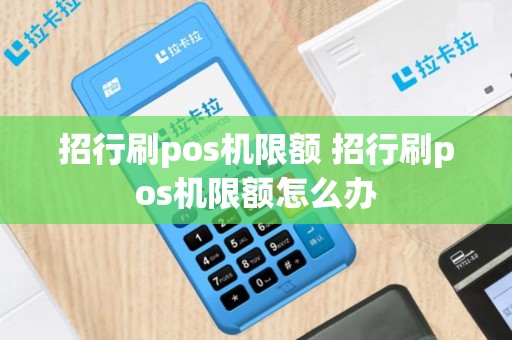招行刷pos机限额 招行刷pos机限额怎么办
