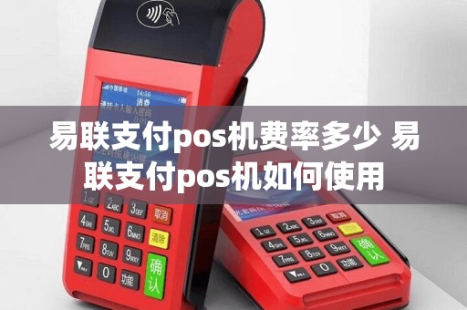 易联支付pos机费率多少 易联支付pos机如何使用