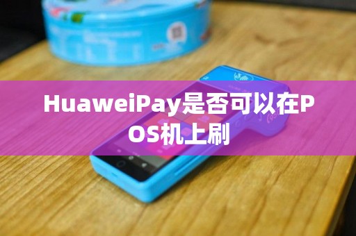 HuaweiPay是否可以在POS机上刷