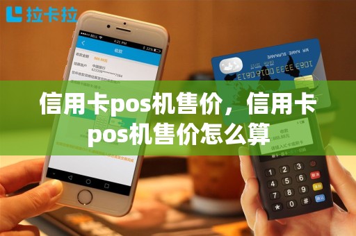 信用卡pos机售价，信用卡pos机售价怎么算