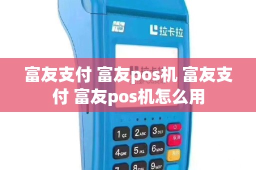 富友支付 富友pos机 富友支付 富友pos机怎么用