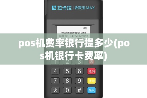 pos机费率银行提多少(pos机银行卡费率)