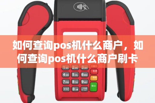 如何查询pos机什么商户，如何查询pos机什么商户刷卡