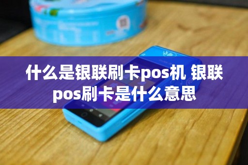 什么是银联刷卡pos机 银联pos刷卡是什么意思