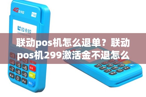 联动pos机怎么退单？联动pos机299激活金不退怎么投诉