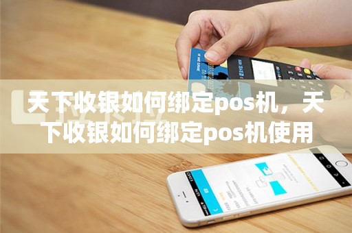 天下收银如何绑定pos机，天下收银如何绑定pos机使用