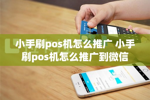 小手刷pos机怎么推广 小手刷pos机怎么推广到微信