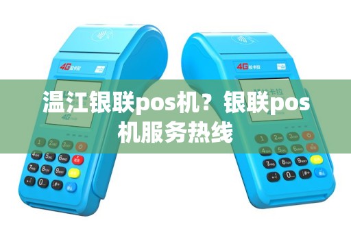 温江银联pos机？银联pos机服务热线