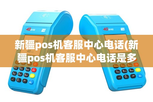 新疆pos机客服中心电话(新疆pos机客服中心电话是多少)
