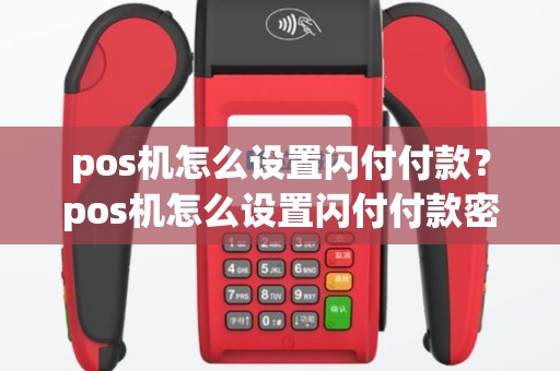 pos机怎么设置闪付付款？pos机怎么设置闪付付款密码