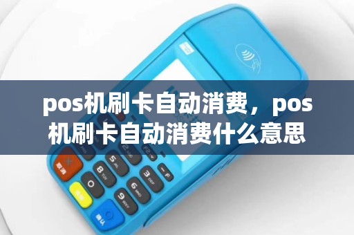 pos机刷卡自动消费，pos机刷卡自动消费什么意思