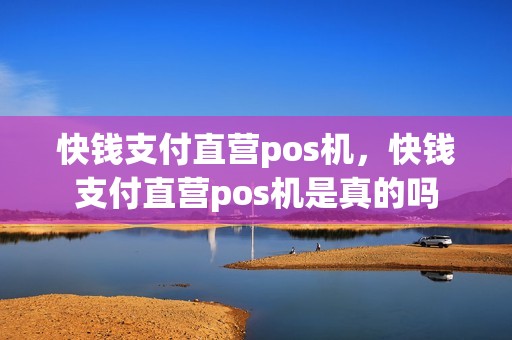 快钱支付直营pos机，快钱支付直营pos机是真的吗