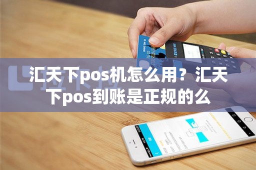 汇天下pos机怎么用？汇天下pos到账是正规的么