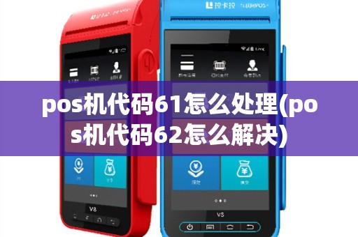 pos机代码61怎么处理(pos机代码62怎么解决)