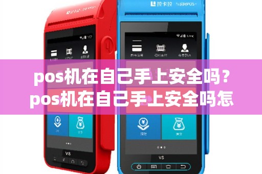 pos机在自己手上安全吗？pos机在自己手上安全吗怎么操作