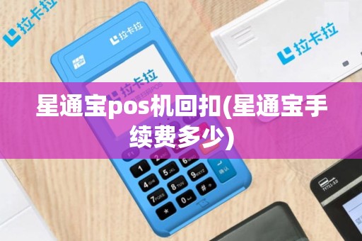 星通宝pos机回扣(星通宝手续费多少)