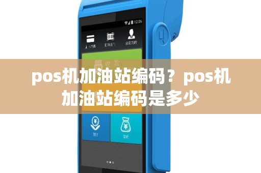 pos机加油站编码？pos机加油站编码是多少