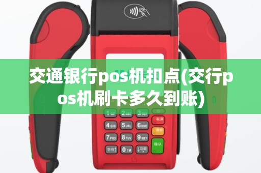 交通银行pos机扣点(交行pos机刷卡多久到账)